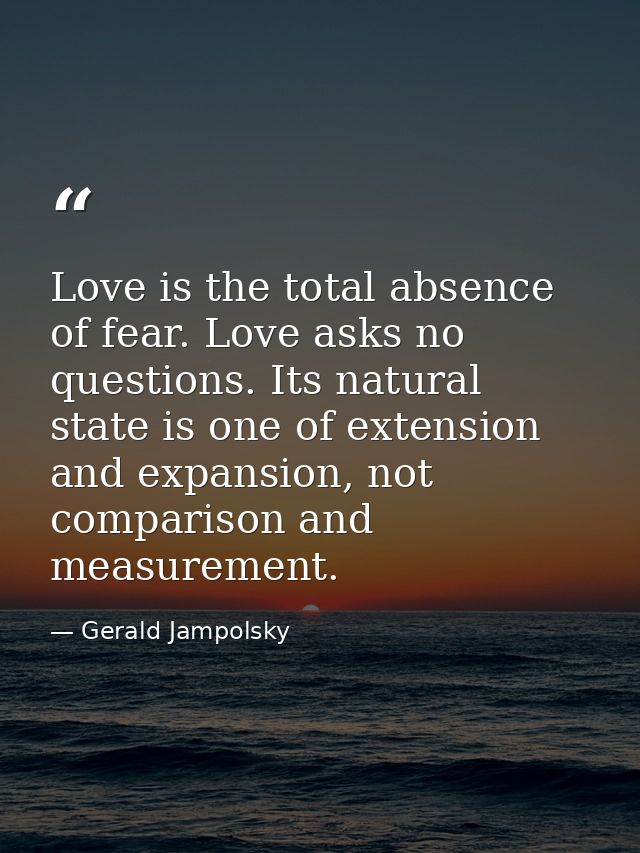 Love is the total absence of fear. Love asks no questions. Its natural state is one of extension and expansion, not comp — Gerald Jampolsky