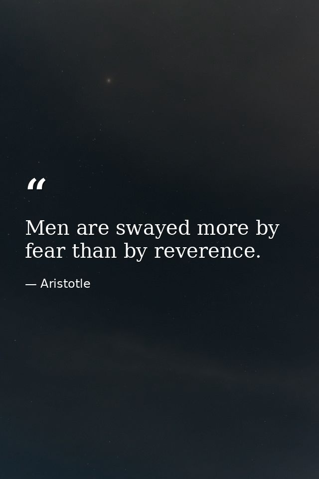 Men are swayed more by fear than by reverence. — Aristotle