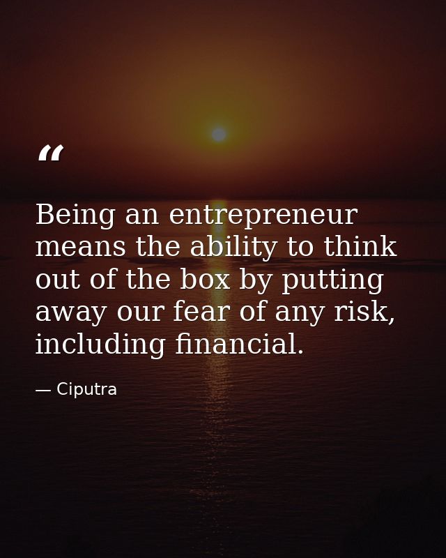 Being an entrepreneur means the ability to think out of the box by putting away our fear of any risk, including financia — Ciputra