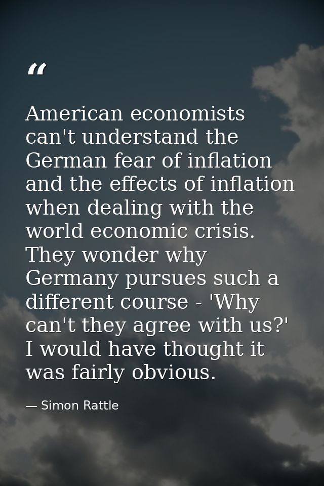 American economists can't understand the German fear of inflation and the effects of inflation when dealing with the wor — Simon Rattle