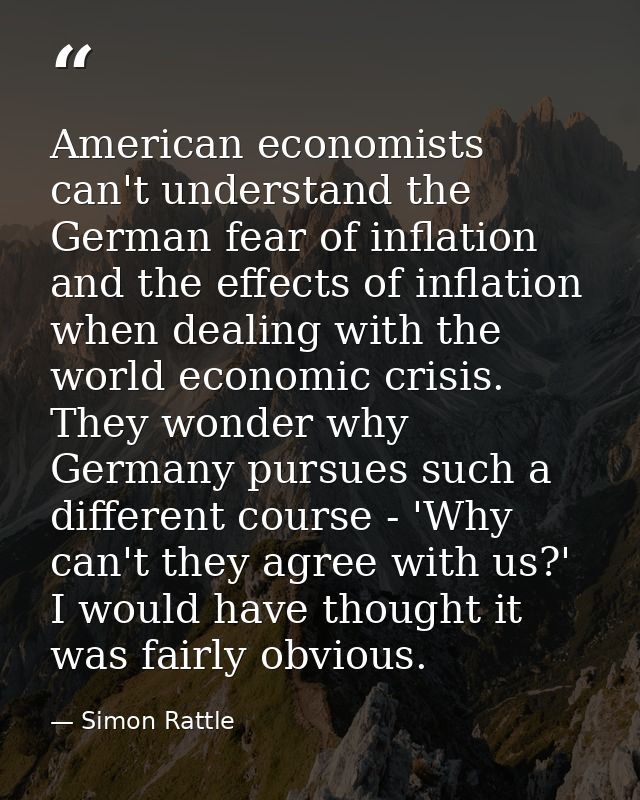 American economists can't understand the German fear of inflation and the effects of inflation when dealing with the wor — Simon Rattle