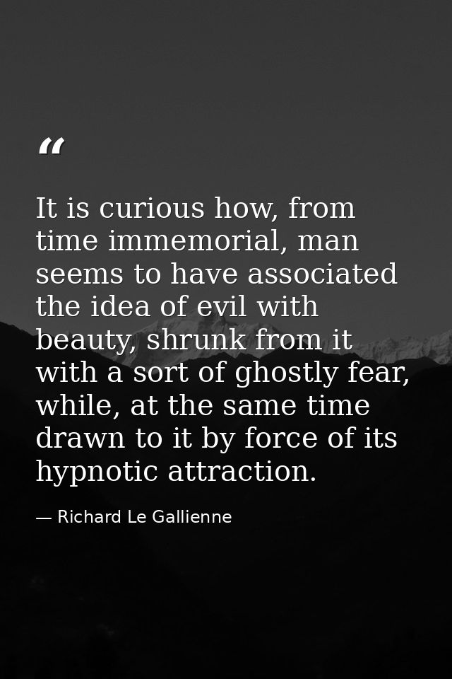 It is curious how, from time immemorial, man seems to have associated the idea of evil with beauty, shrunk from it with  — Richard Le Gallienne