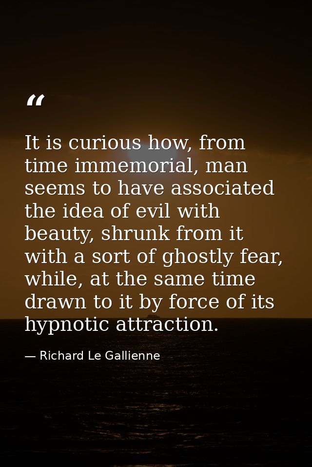 It is curious how, from time immemorial, man seems to have associated the idea of evil with beauty, shrunk from it with  — Richard Le Gallienne