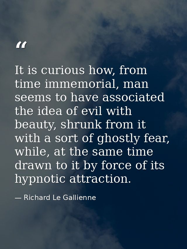 It is curious how, from time immemorial, man seems to have associated the idea of evil with beauty, shrunk from it with  — Richard Le Gallienne