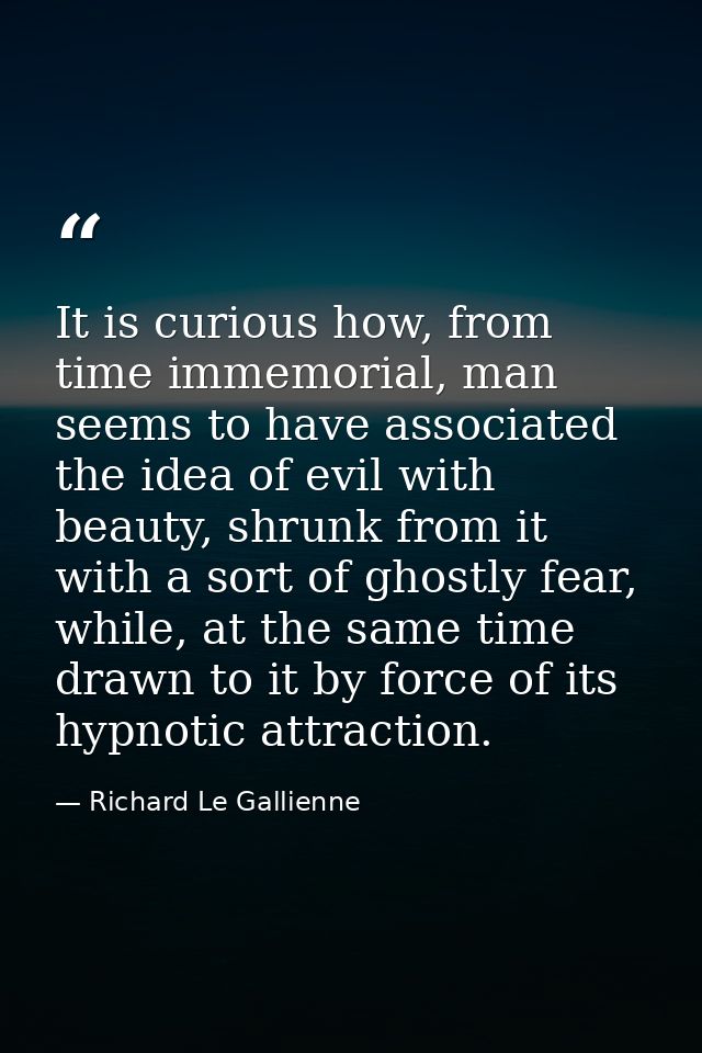 It is curious how, from time immemorial, man seems to have associated the idea of evil with beauty, shrunk from it with  — Richard Le Gallienne