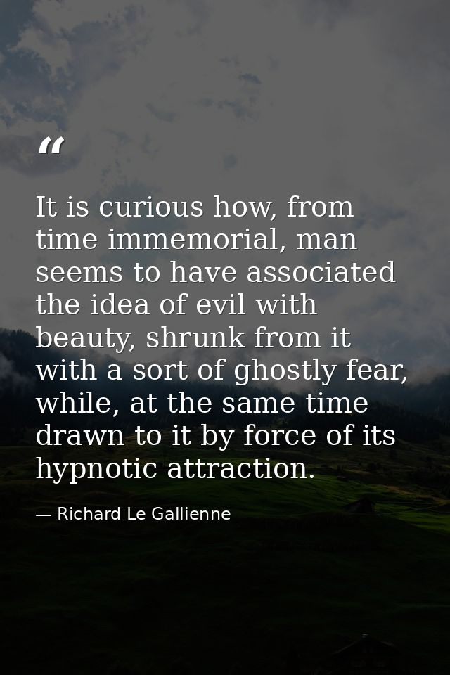 It is curious how, from time immemorial, man seems to have associated the idea of evil with beauty, shrunk from it with  — Richard Le Gallienne