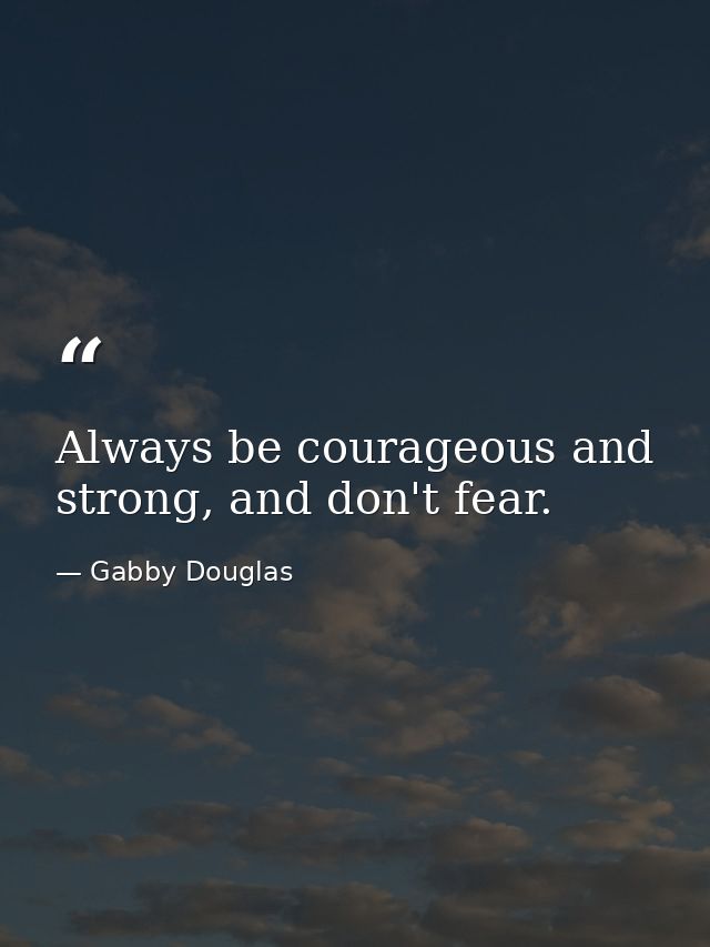 Always be courageous and strong, and don't fear. — Gabby Douglas