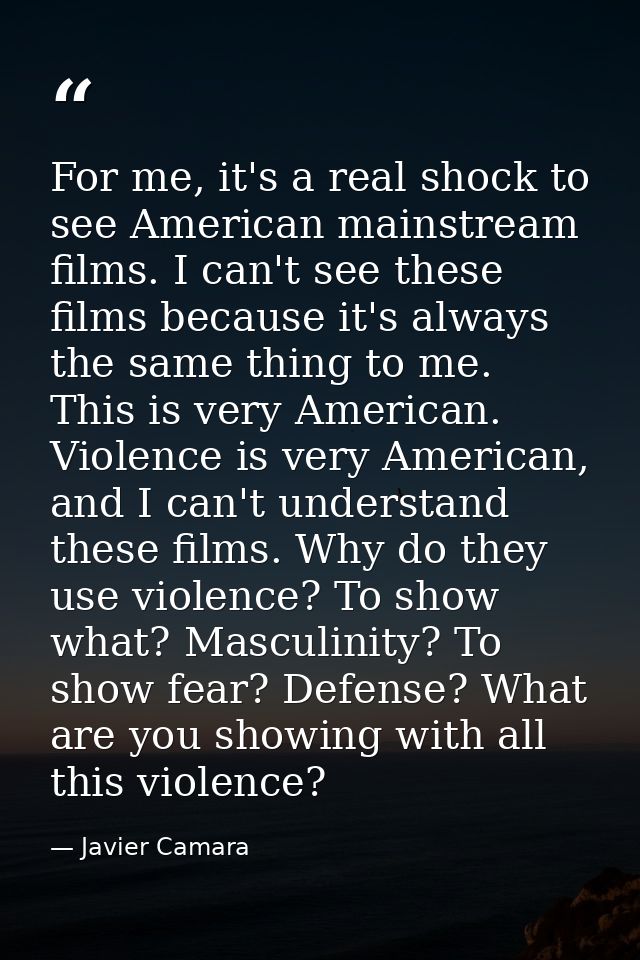 For me, it's a real shock to see American mainstream films. I can't see these films because it's always the same thing t — Javier Camara
