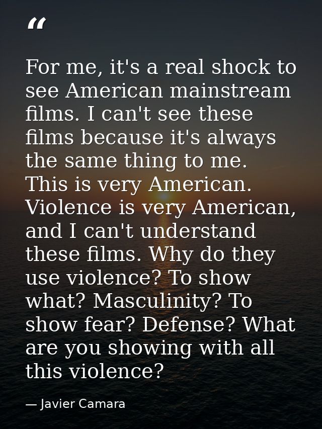 For me, it's a real shock to see American mainstream films. I can't see these films because it's always the same thing t — Javier Camara
