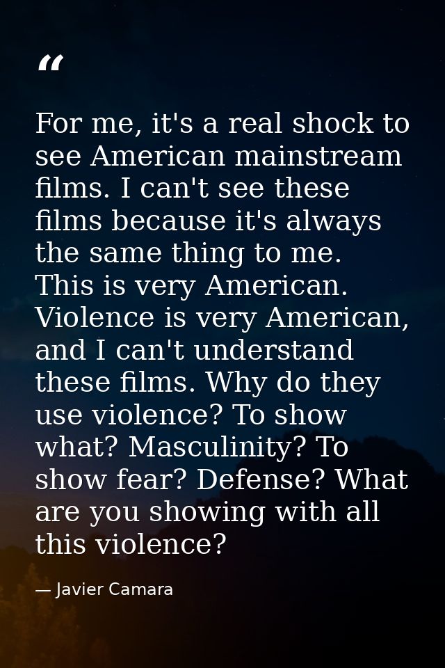 For me, it's a real shock to see American mainstream films. I can't see these films because it's always the same thing t — Javier Camara