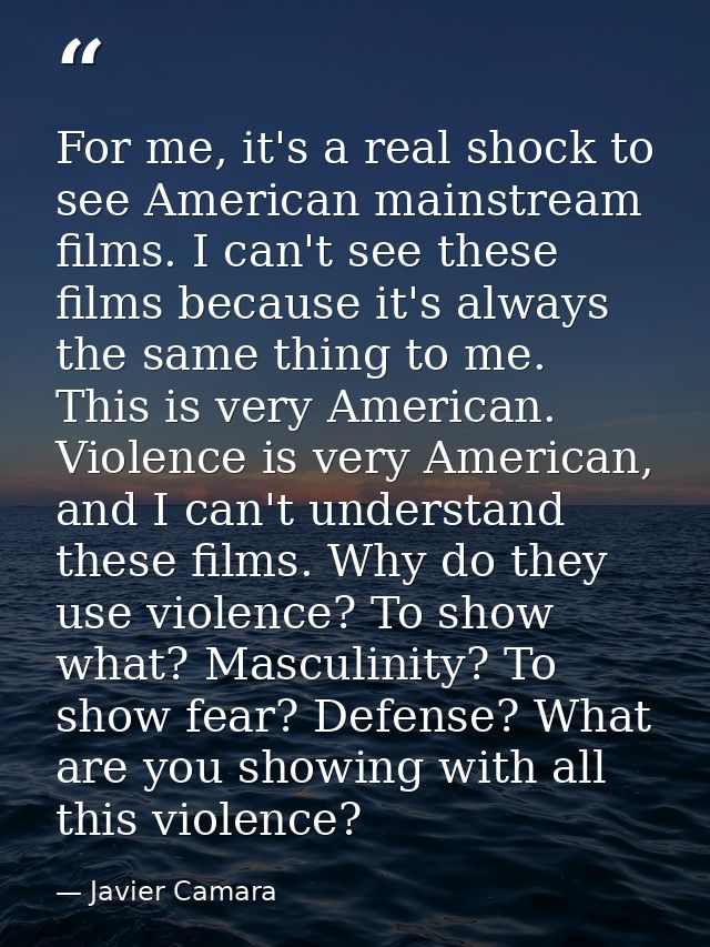 For me, it's a real shock to see American mainstream films. I can't see these films because it's always the same thing t — Javier Camara