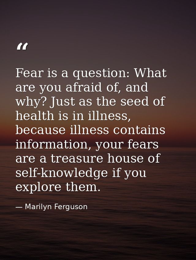 Fear is a question: What are you afraid of, and why? Just as the seed of health is in illness, because illness contains  — Marilyn Ferguson