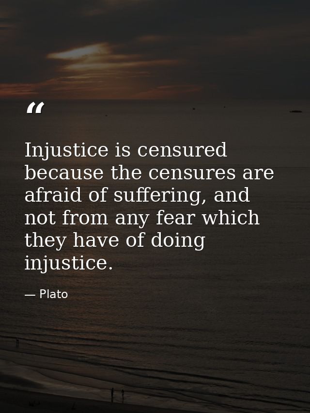 Injustice is censured because the censures are afraid of suffering, and not from any fear which they have of doing injus — Plato