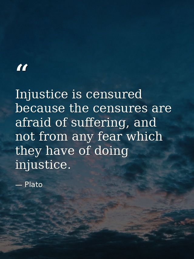 Injustice is censured because the censures are afraid of suffering, and not from any fear which they have of doing injus — Plato