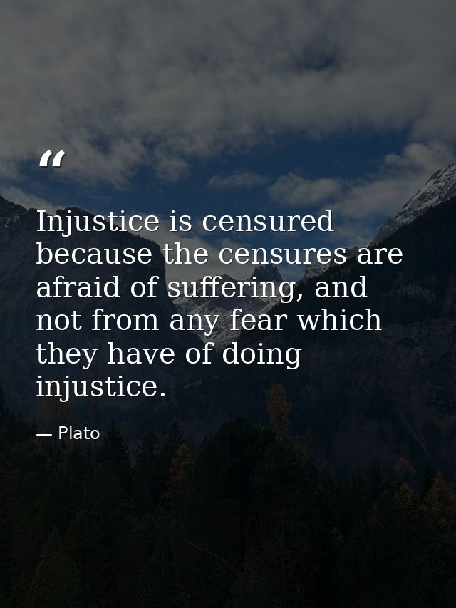 Injustice is censured because the censures are afraid of suffering, and not from any fear which they have of doing injus — Plato