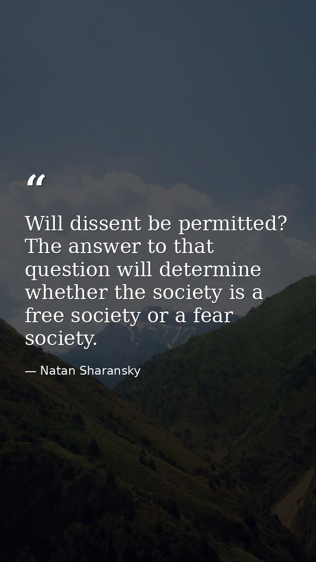 Will dissent be permitted? The answer to that question will determine whether the society is a free society or a fear so — Natan Sharansky