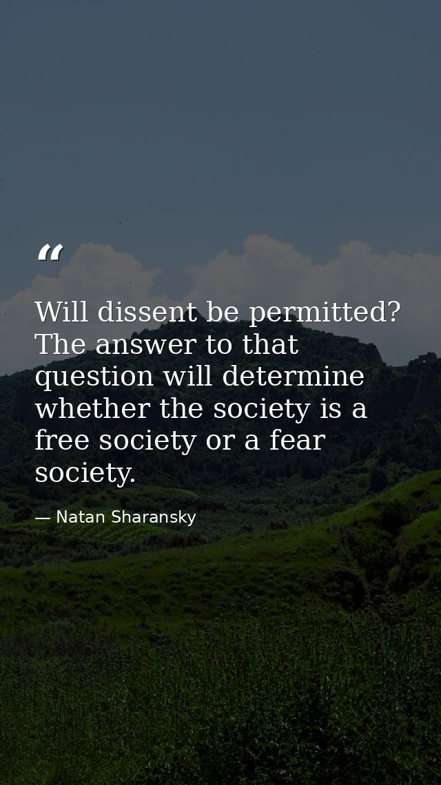 Will dissent be permitted? The answer to that question will determine whether the society is a free society or a fear so — Natan Sharansky