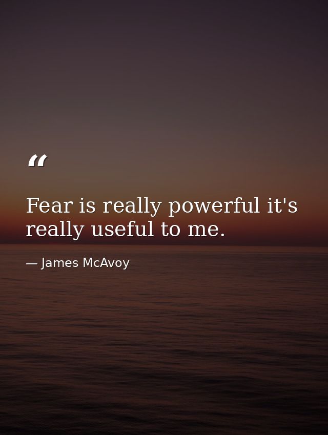 Fear is really powerful it's really useful to me. — James McAvoy