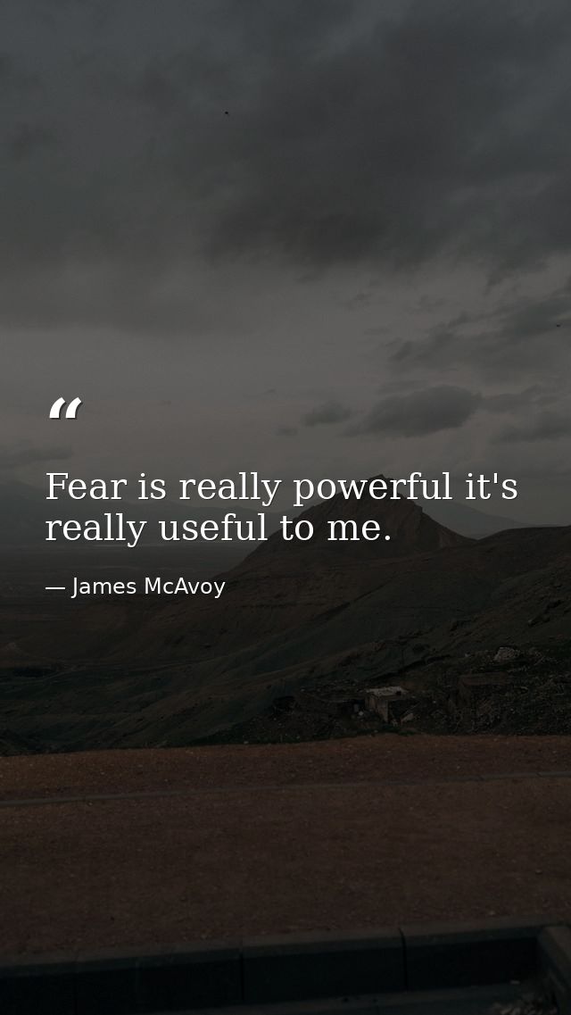 Fear is really powerful it's really useful to me. — James McAvoy
