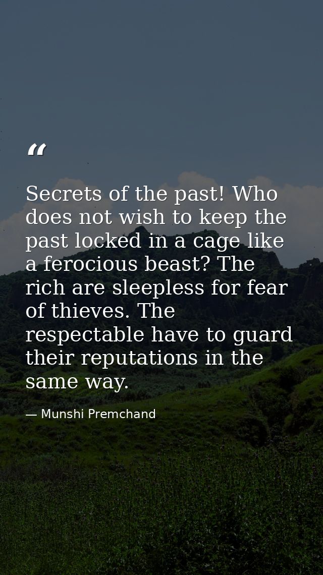 Secrets of the past! Who does not wish to keep the past locked in a cage like a ferocious beast? The rich are sleepless  — Munshi Premchand