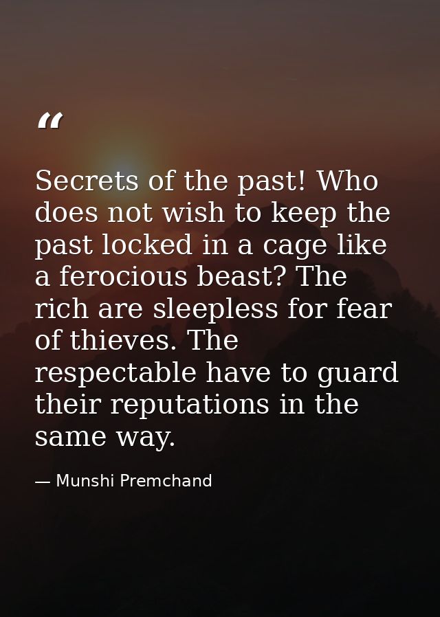 Secrets of the past! Who does not wish to keep the past locked in a cage like a ferocious beast? The rich are sleepless  — Munshi Premchand