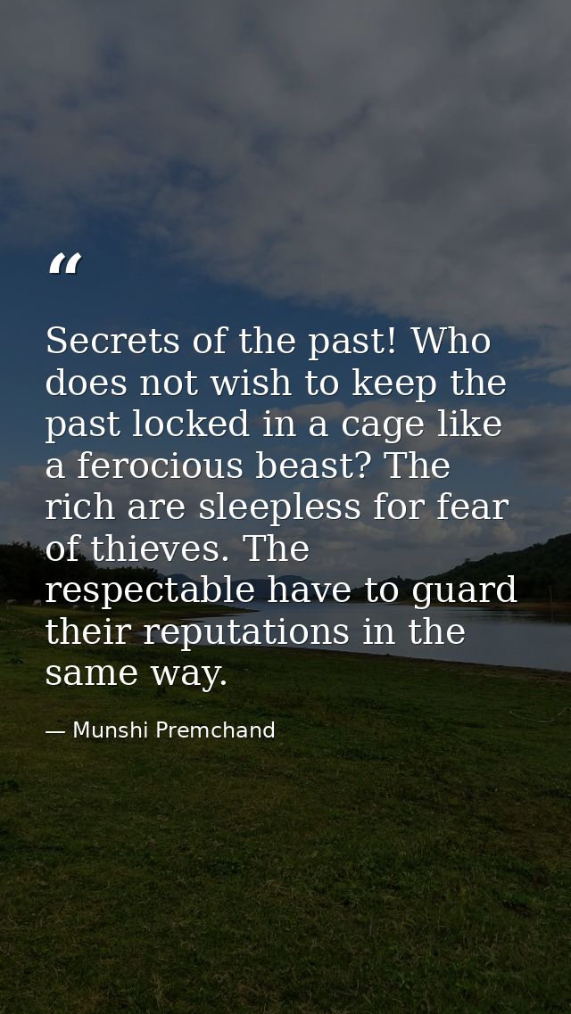 Secrets of the past! Who does not wish to keep the past locked in a cage like a ferocious beast? The rich are sleepless  — Munshi Premchand