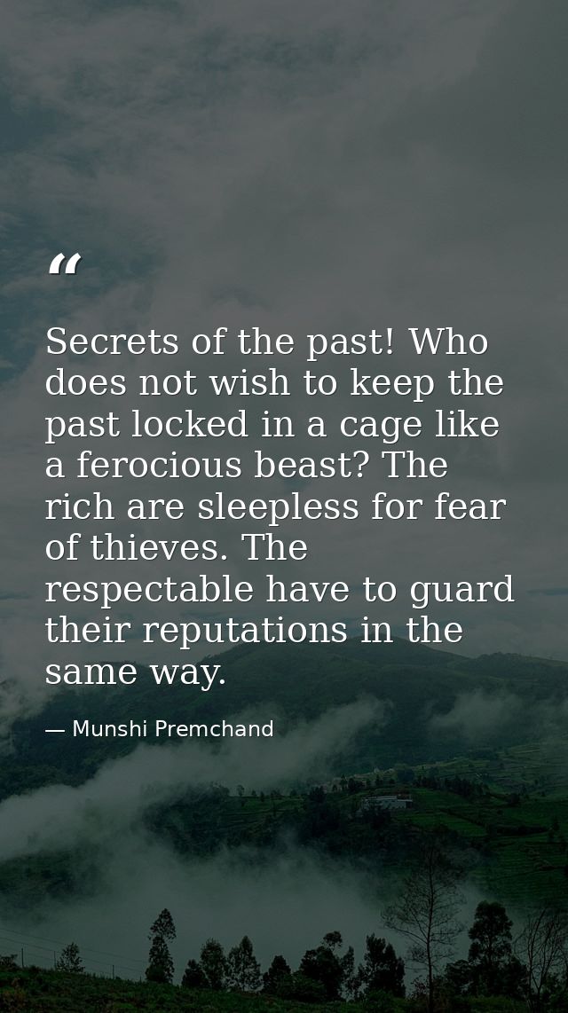 Secrets of the past! Who does not wish to keep the past locked in a cage like a ferocious beast? The rich are sleepless  — Munshi Premchand
