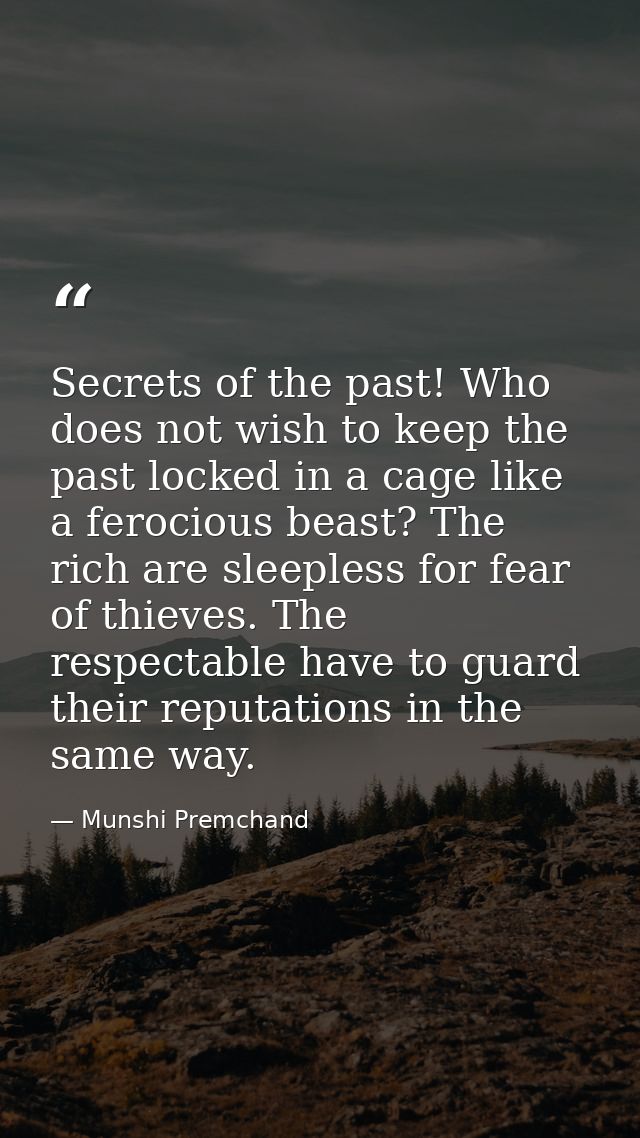 Secrets of the past! Who does not wish to keep the past locked in a cage like a ferocious beast? The rich are sleepless  — Munshi Premchand