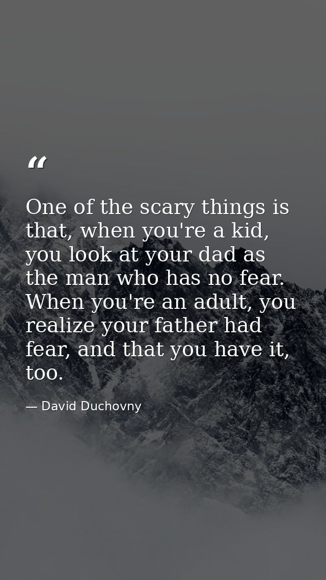 One of the scary things is that, when you're a kid, you look at your dad as the man who has no fear. When you're an adul — David Duchovny