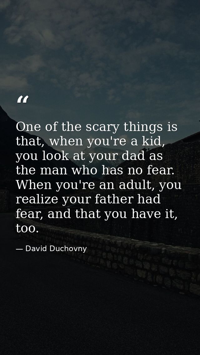 One of the scary things is that, when you're a kid, you look at your dad as the man who has no fear. When you're an adul — David Duchovny