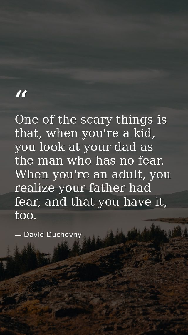 One of the scary things is that, when you're a kid, you look at your dad as the man who has no fear. When you're an adul — David Duchovny