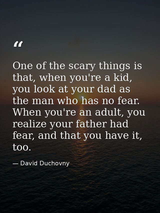 One of the scary things is that, when you're a kid, you look at your dad as the man who has no fear. When you're an adul — David Duchovny