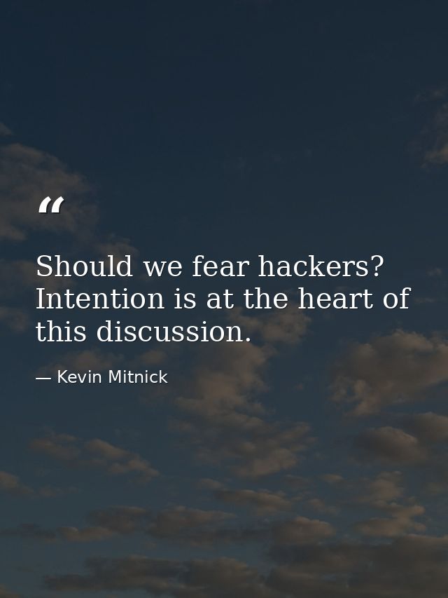 Should we fear hackers? Intention is at the heart of this discussion. — Kevin Mitnick
