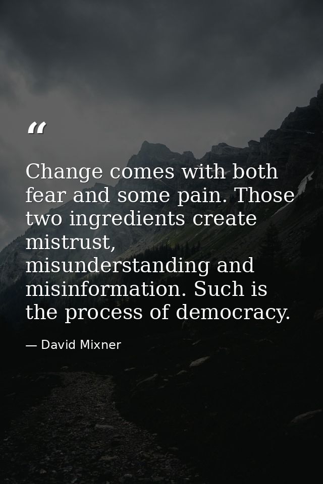 Change comes with both fear and some pain. Those two ingredients create mistrust, misunderstanding and misinformation. S — David Mixner