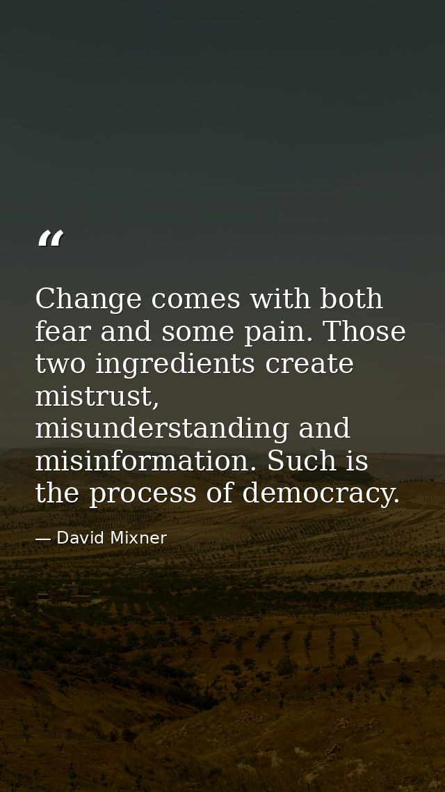 Change comes with both fear and some pain. Those two ingredients create mistrust, misunderstanding and misinformation. S — David Mixner