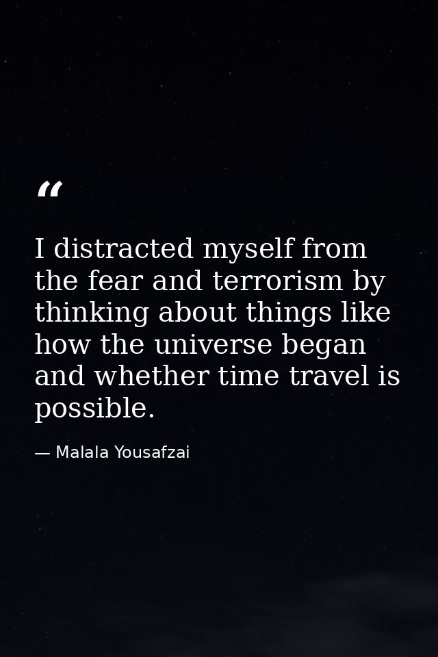 I distracted myself from the fear and terrorism by thinking about things like how the universe began and whether time tr — Malala Yousafzai