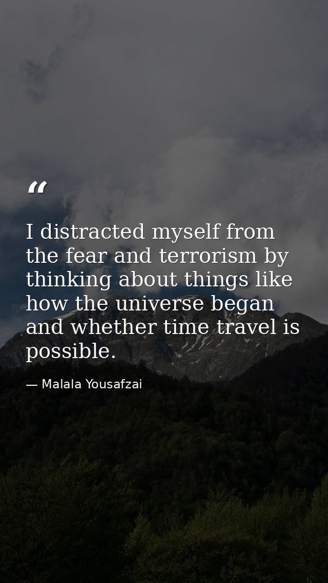 I distracted myself from the fear and terrorism by thinking about things like how the universe began and whether time tr — Malala Yousafzai