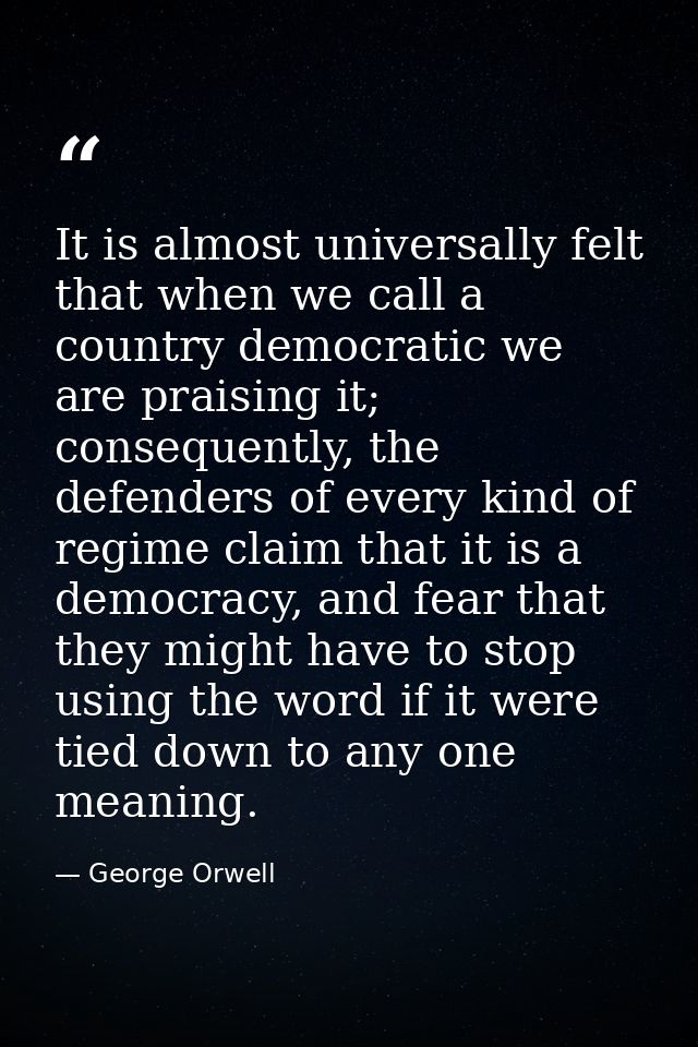 It is almost universally felt that when we call a country democratic we are praising it; consequently, the defenders of  — George Orwell