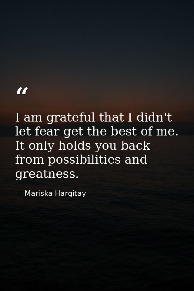 I am grateful that I didn't let fear get the best of me. It only holds you back from possibilities and greatness. — Mariska Hargitay