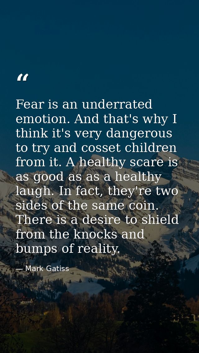Fear is an underrated emotion. And that's why I think it's very dangerous to try and cosset children from it. A healthy  — Mark Gatiss