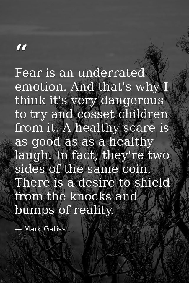 Fear is an underrated emotion. And that's why I think it's very dangerous to try and cosset children from it. A healthy  — Mark Gatiss