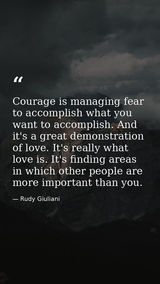 Courage is managing fear to accomplish what you want to accomplish. And it's a great demonstration of love. It's really  — Rudy Giuliani