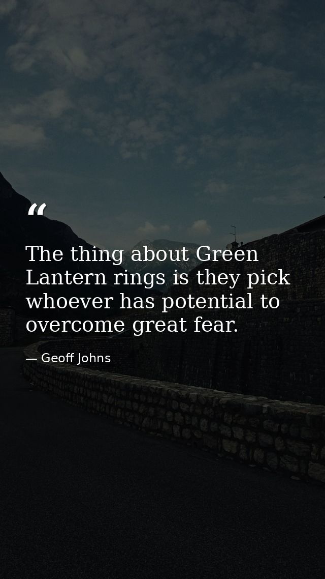 The thing about Green Lantern rings is they pick whoever has potential to overcome great fear. — Geoff Johns