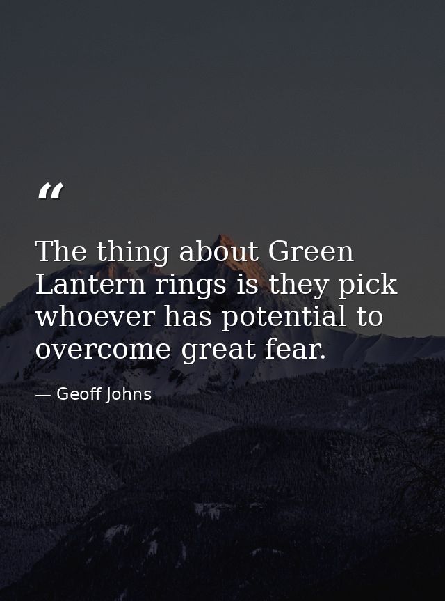 The thing about Green Lantern rings is they pick whoever has potential to overcome great fear. — Geoff Johns