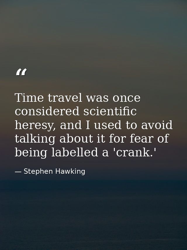 Time travel was once considered scientific heresy, and I used to avoid talking about it for fear of being labelled a 'cr — Stephen Hawking