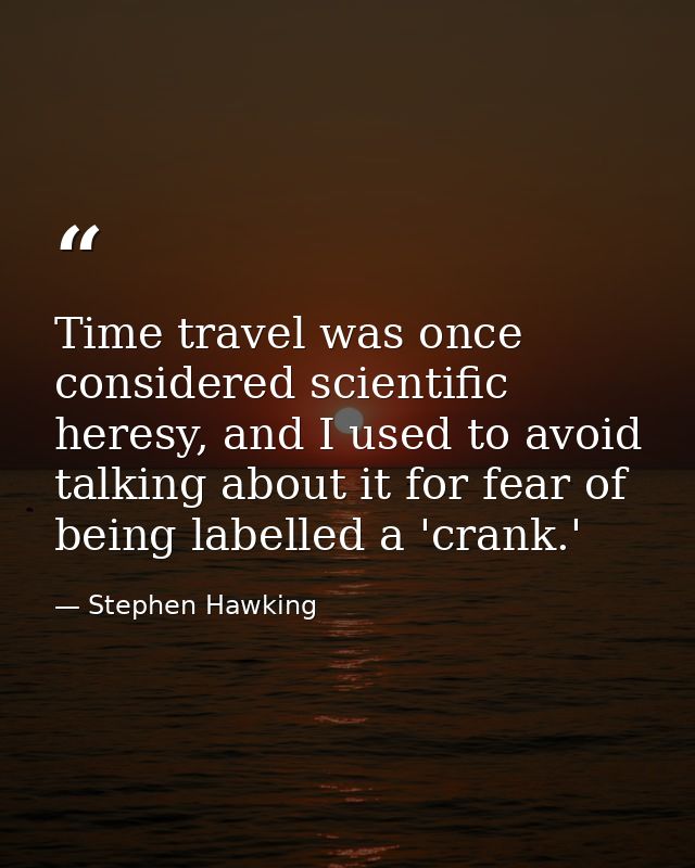 Time travel was once considered scientific heresy, and I used to avoid talking about it for fear of being labelled a 'cr — Stephen Hawking