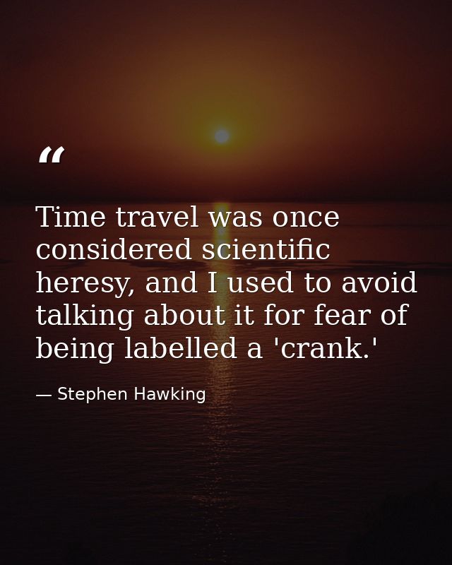 Time travel was once considered scientific heresy, and I used to avoid talking about it for fear of being labelled a 'cr — Stephen Hawking