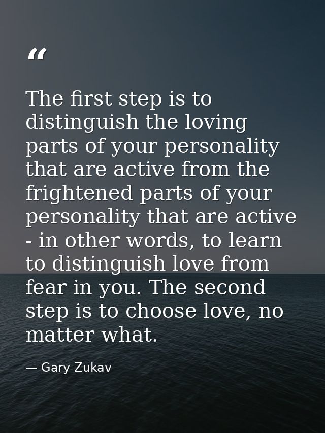 The first step is to distinguish the loving parts of your personality that are active from the frightened parts of your  — Gary Zukav