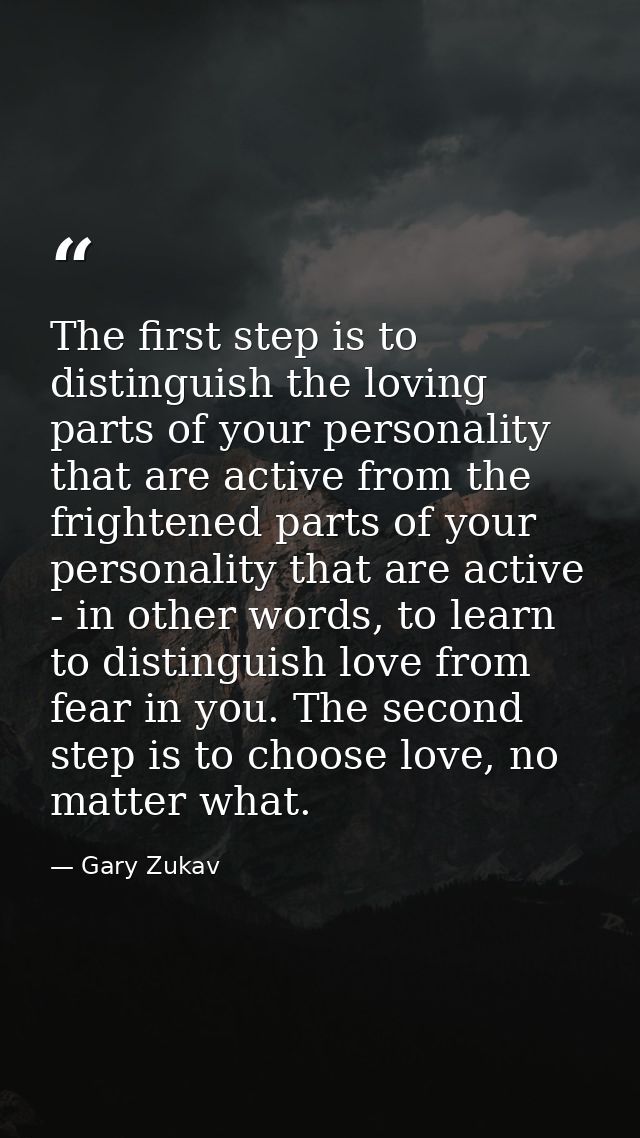 The first step is to distinguish the loving parts of your personality that are active from the frightened parts of your  — Gary Zukav