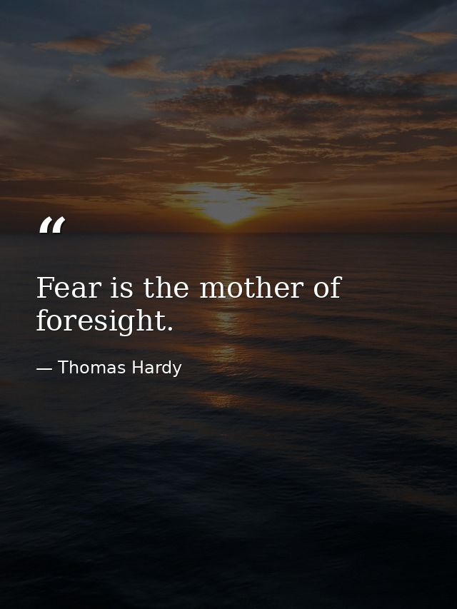 Fear is the mother of foresight. — Thomas Hardy